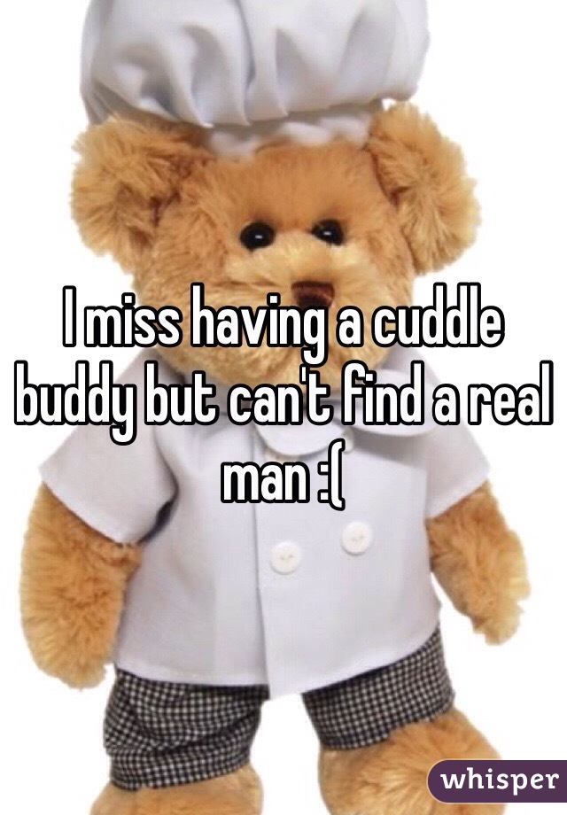 I miss having a cuddle buddy but can't find a real man :(