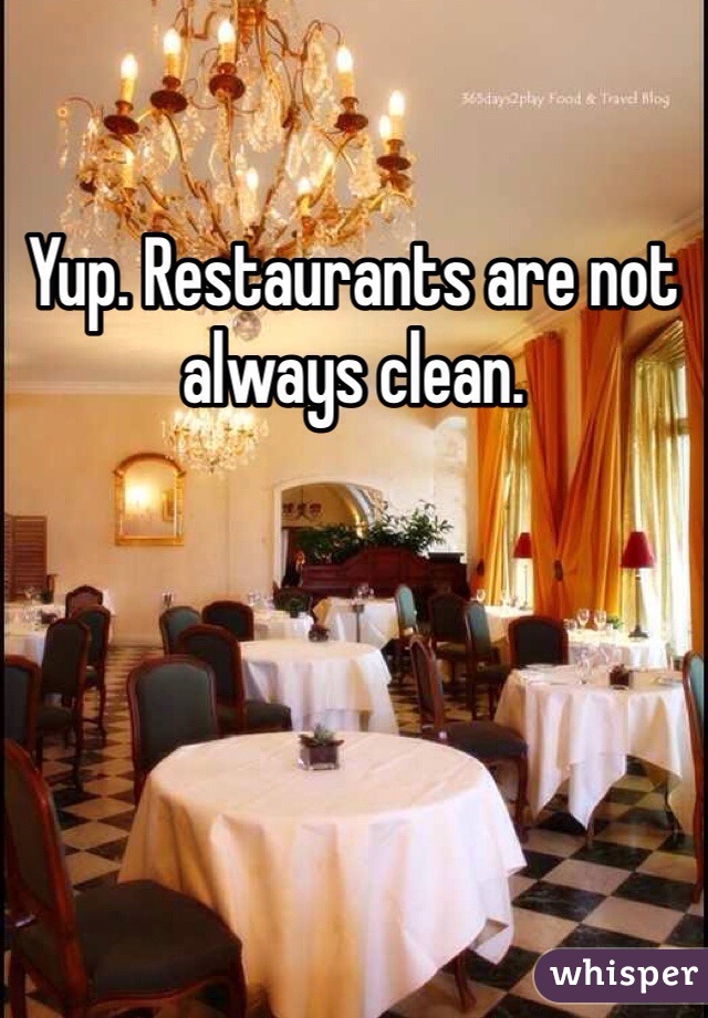 Yup. Restaurants are not always clean.