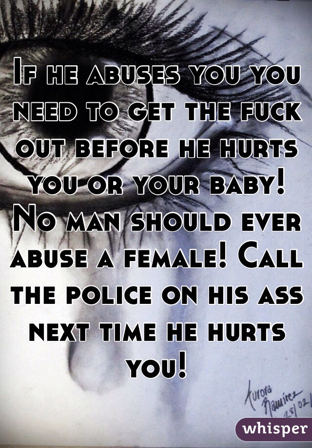 If he abuses you you need to get the fuck out before he hurts you or your baby! No man should ever abuse a female! Call the police on his ass next time he hurts you!