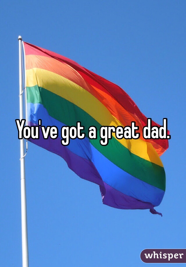 You've got a great dad.