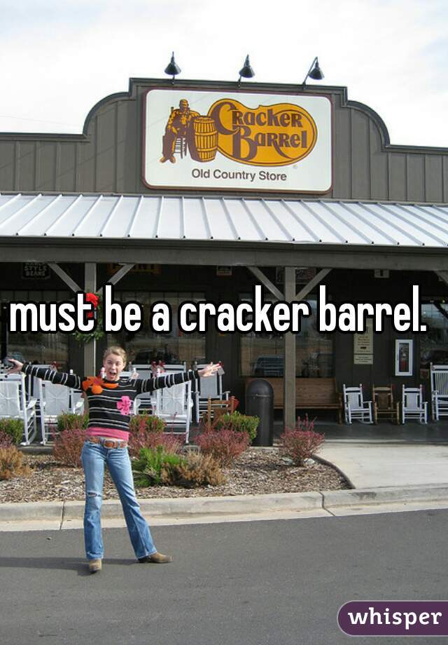 must be a cracker barrel. 