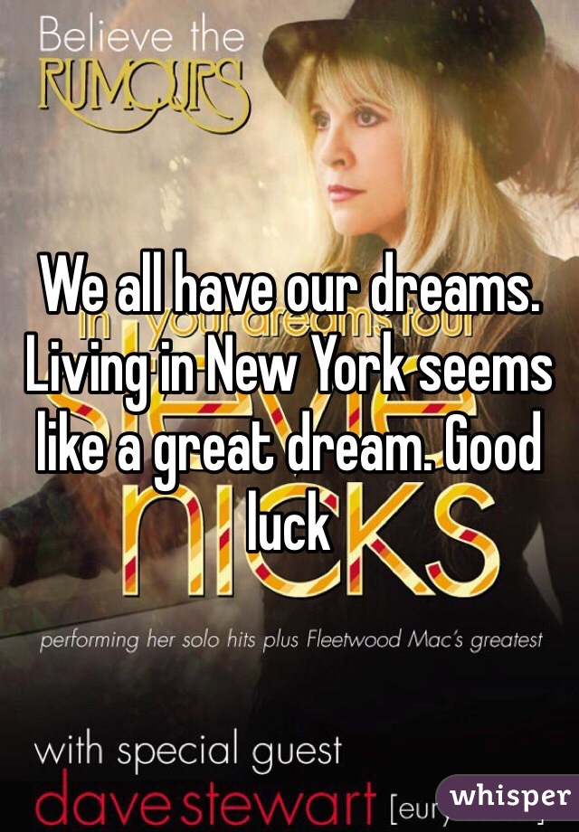 We all have our dreams. Living in New York seems like a great dream. Good luck 