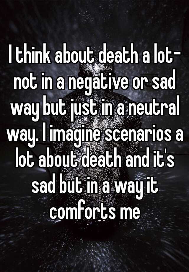 i-think-about-death-a-lot-not-in-a-negative-or-sad-way-but-just-in-a