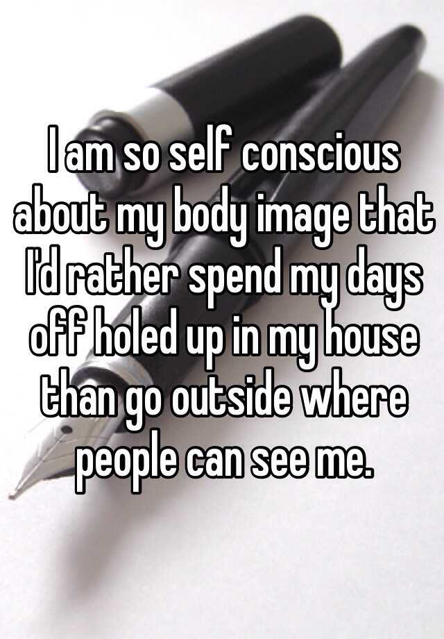 i-am-so-self-conscious-about-my-body-image-that-i-d-rather-spend-my