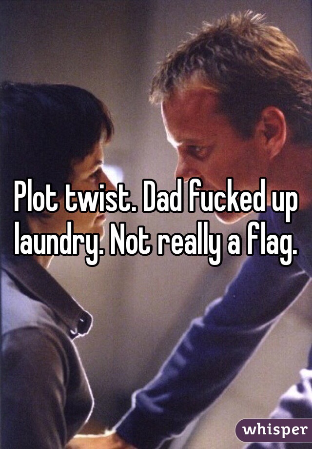 Plot twist. Dad fucked up laundry. Not really a flag. 