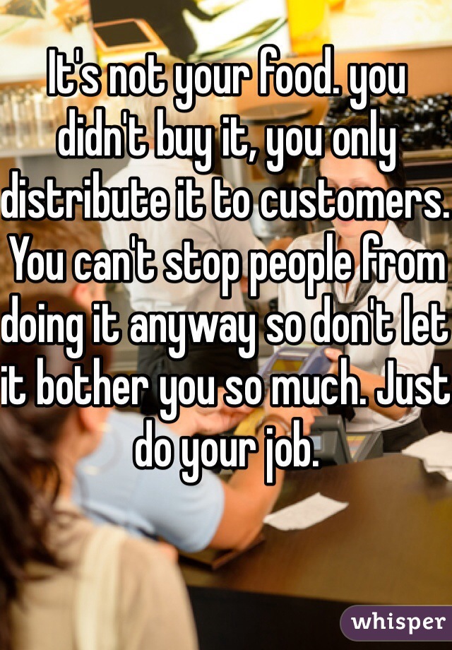 It's not your food. you didn't buy it, you only distribute it to customers. You can't stop people from doing it anyway so don't let it bother you so much. Just do your job.