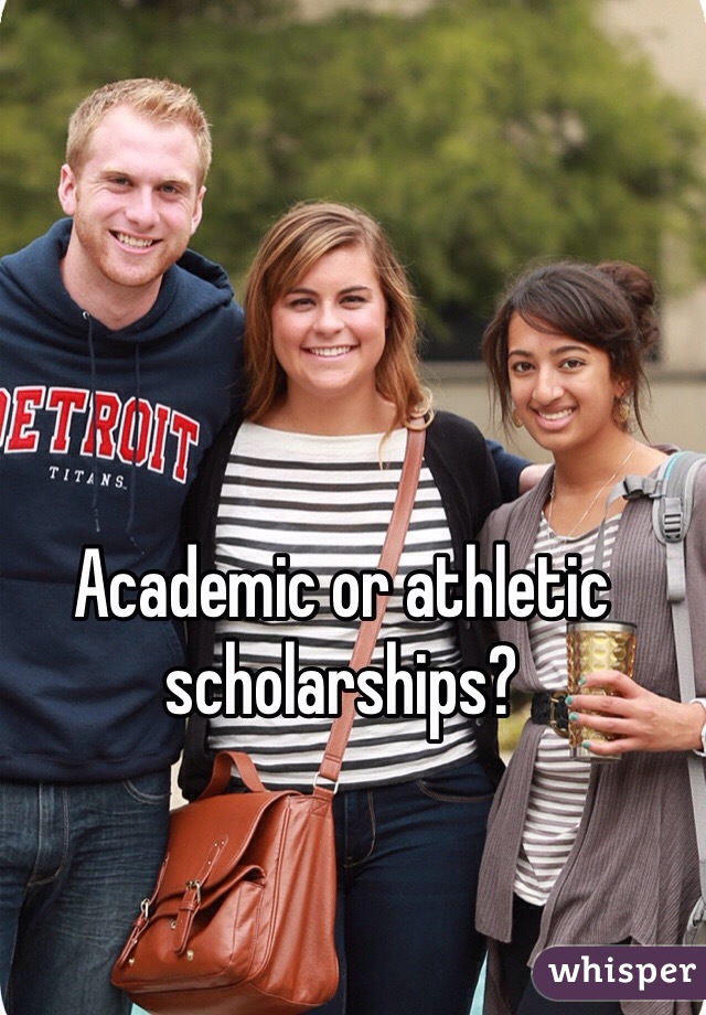 Academic or athletic scholarships? 