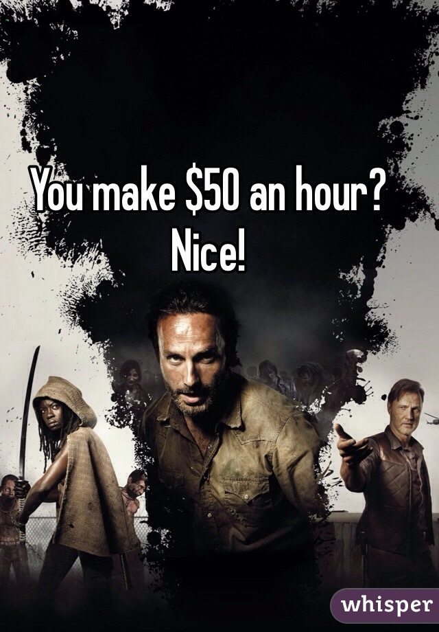 You make $50 an hour? Nice!