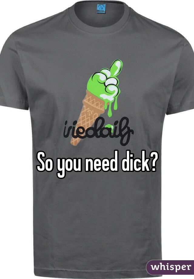 So you need dick?