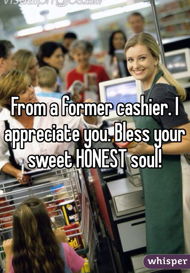 From a former cashier. I appreciate you. Bless your sweet HONEST soul! 