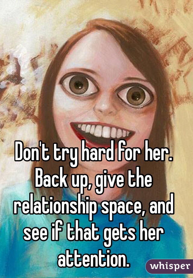 Don't try hard for her. Back up, give the relationship space, and see if that gets her attention. 