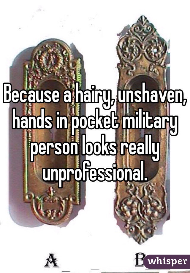 Because a hairy, unshaven, hands in pocket military person looks really unprofessional.