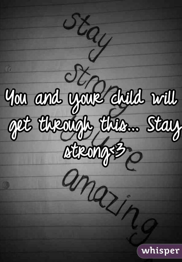 You and your child will get through this... Stay strong<3