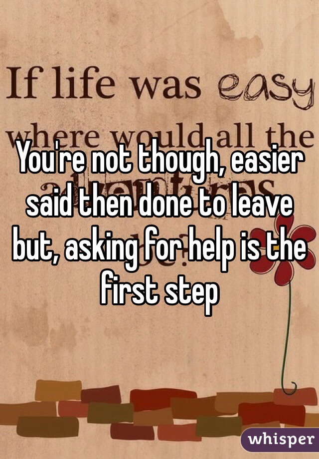 You're not though, easier said then done to leave but, asking for help is the first step