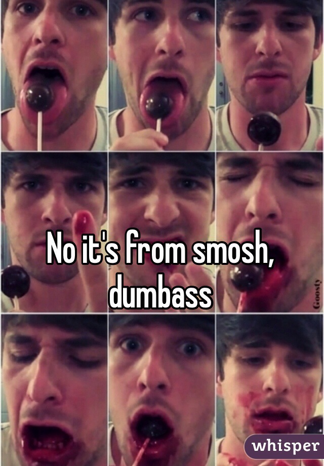 No it's from smosh, dumbass 