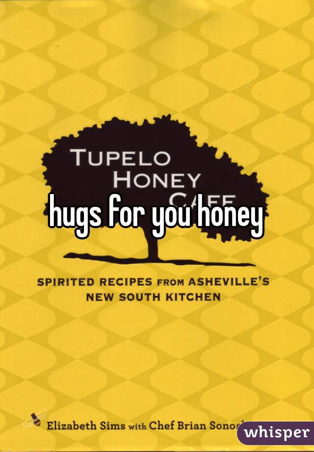 hugs for you honey