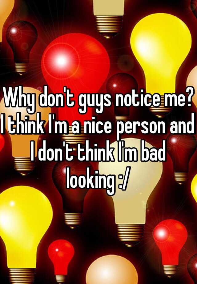 why-don-t-guys-notice-me-i-think-i-m-a-nice-person-and-i-don-t-think-i