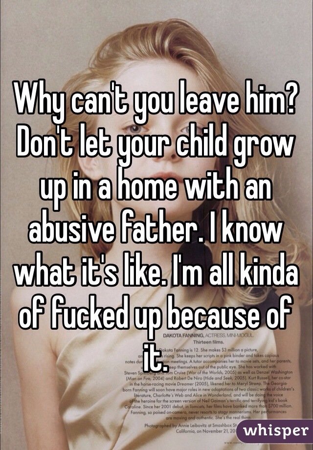 Why can't you leave him? Don't let your child grow up in a home with an abusive father. I know what it's like. I'm all kinda of fucked up because of it.