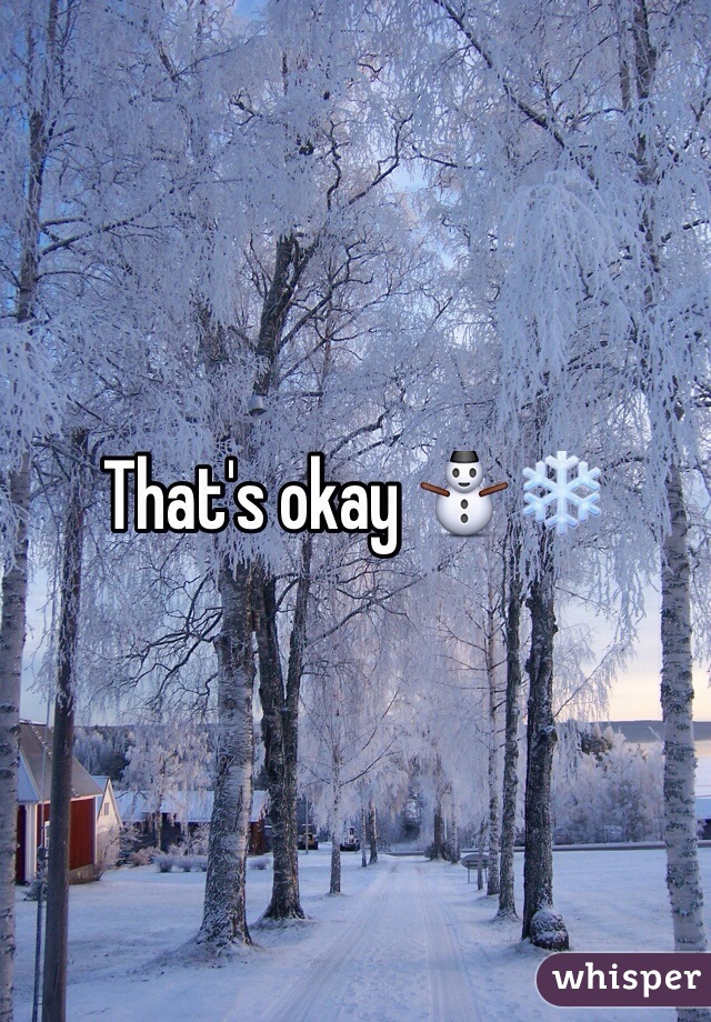 That's okay ⛄️❄️