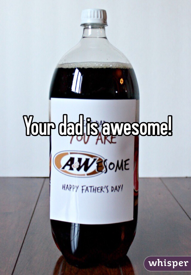 Your dad is awesome!