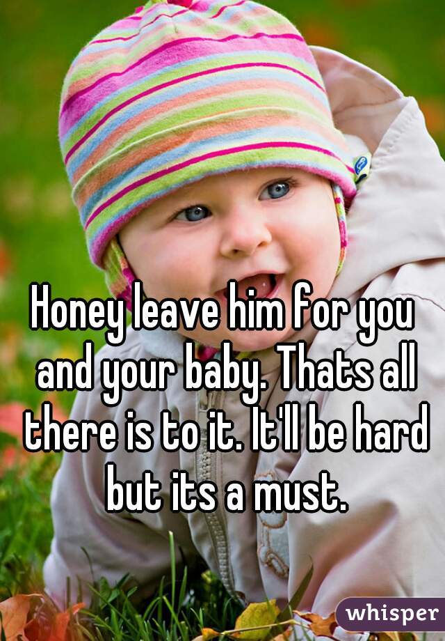 Honey leave him for you and your baby. Thats all there is to it. It'll be hard but its a must.