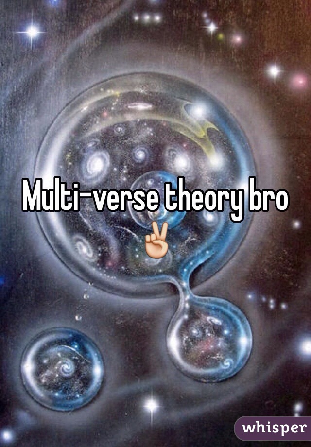 Multi-verse theory bro ✌️