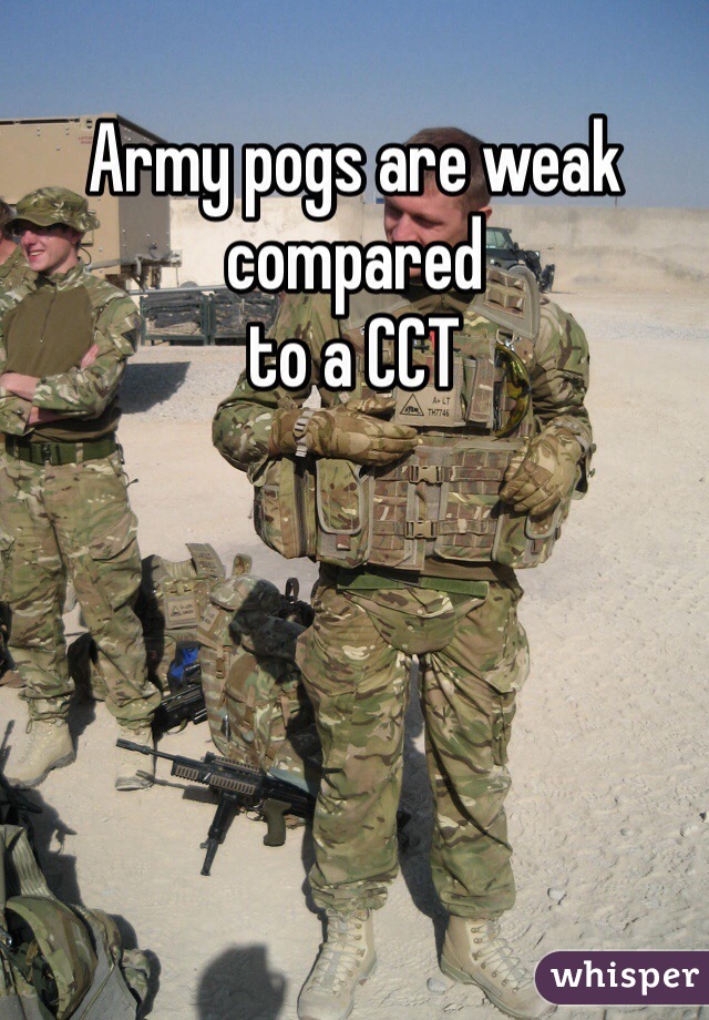 Army pogs are weak compared
to a CCT