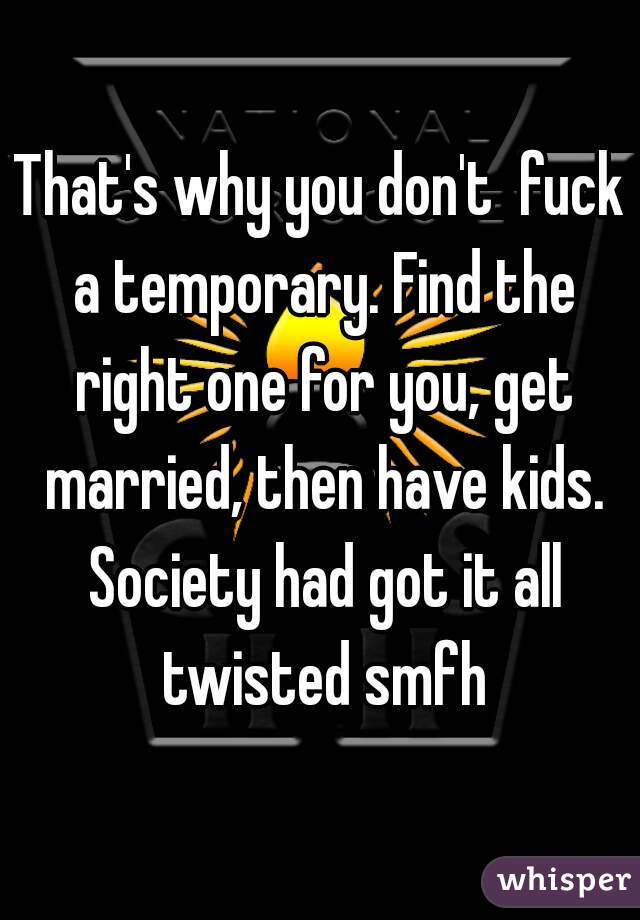 That's why you don't  fuck a temporary. Find the right one for you, get married, then have kids. Society had got it all twisted smfh