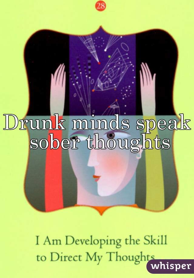 Drunk minds speak sober thoughts