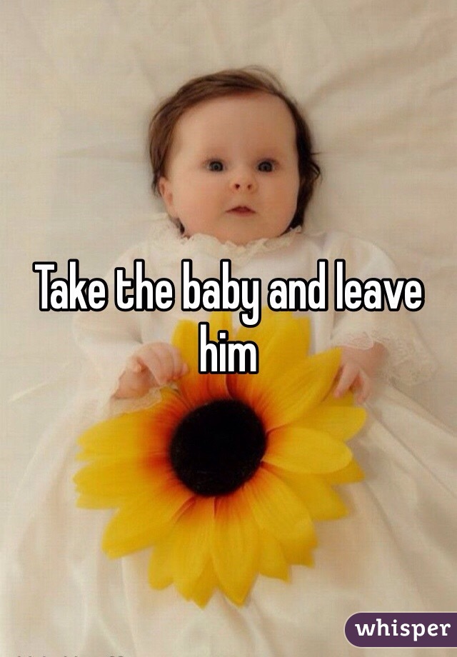 Take the baby and leave him