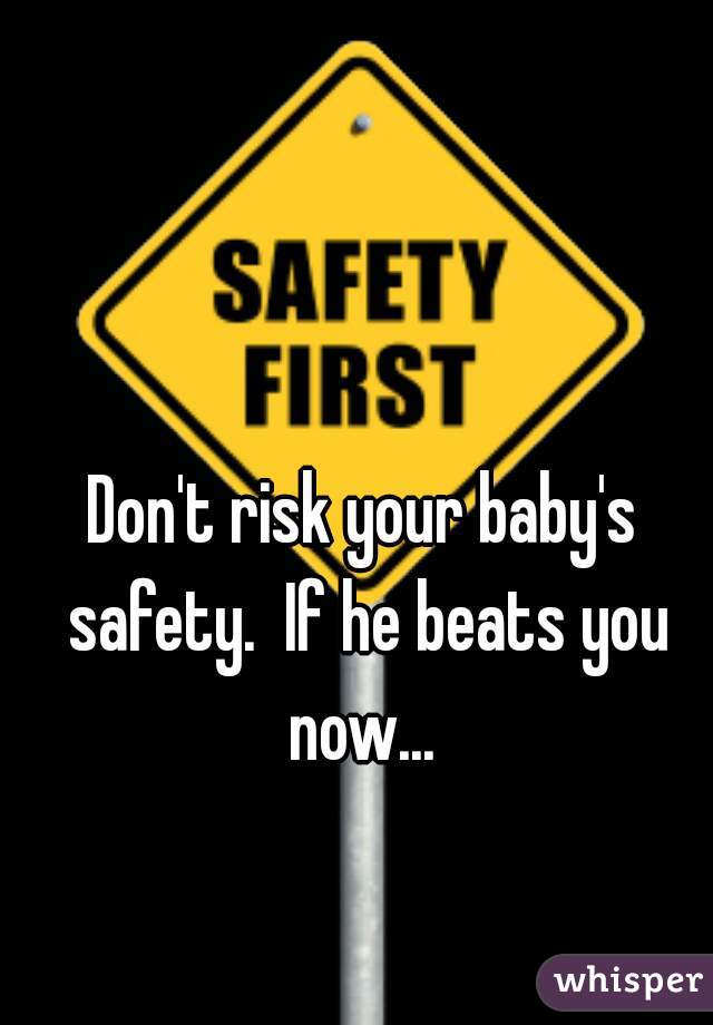 Don't risk your baby's safety.  If he beats you now... 