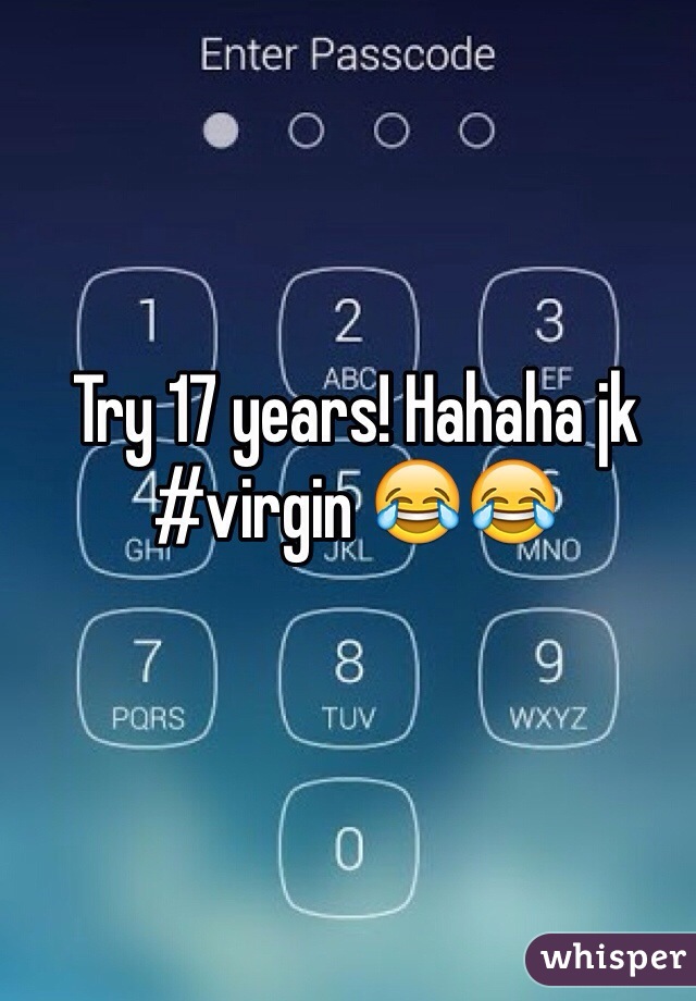 Try 17 years! Hahaha jk #virgin 😂😂