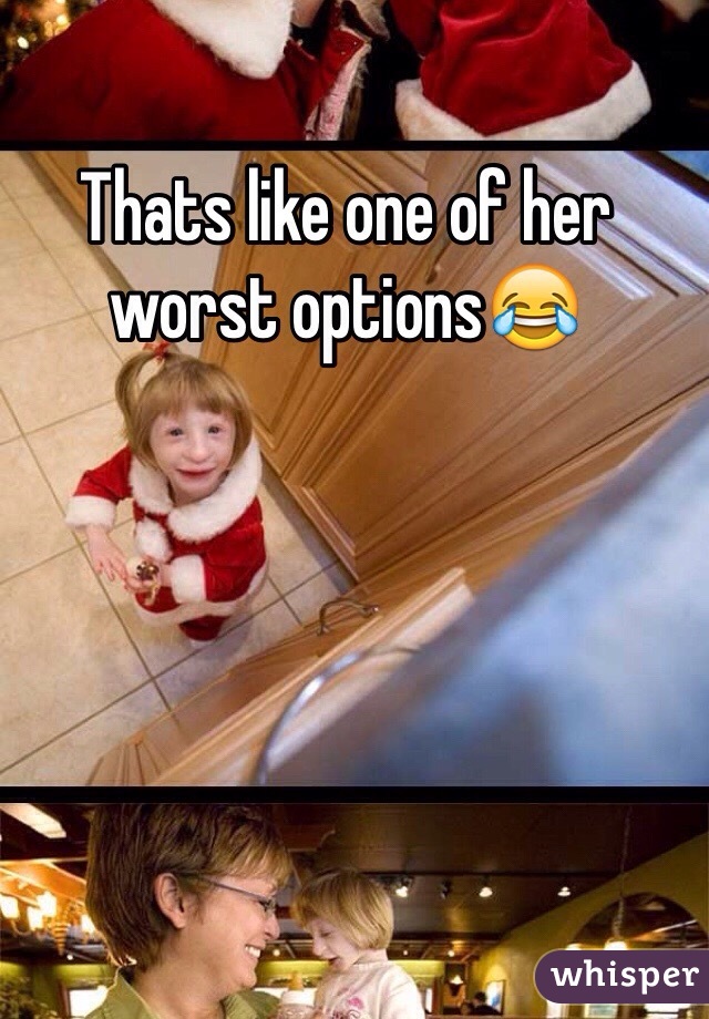 Thats like one of her worst options😂