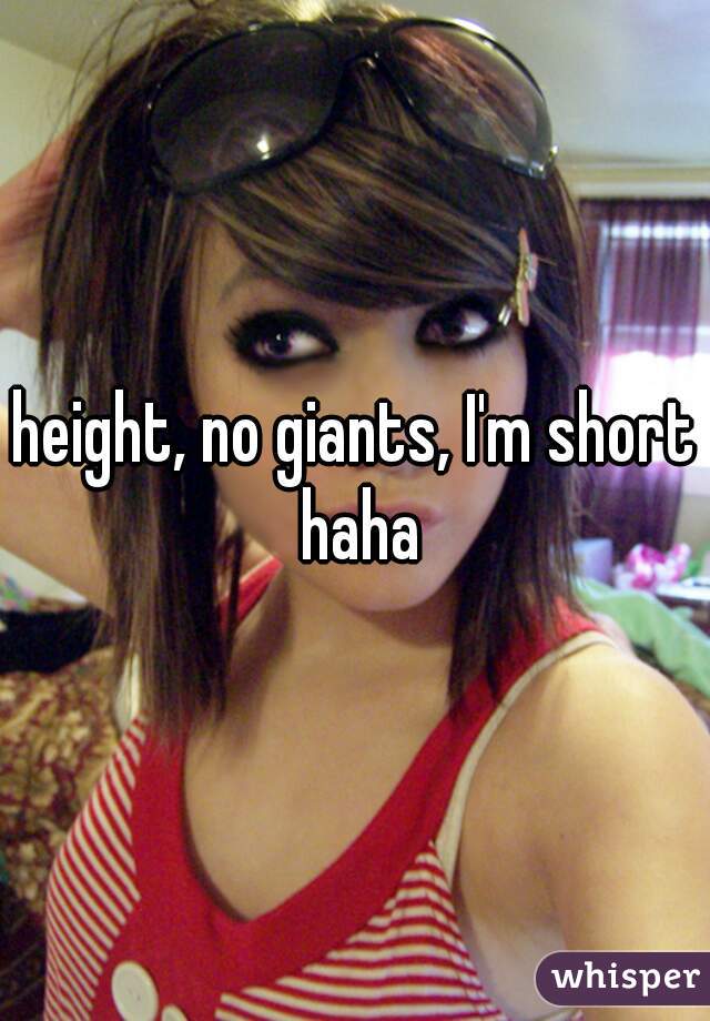 height, no giants, I'm short haha