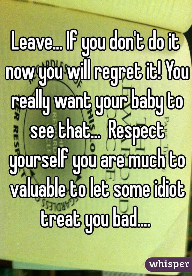 Leave... If you don't do it now you will regret it! You really want your baby to see that...  Respect yourself you are much to valuable to let some idiot treat you bad.... 