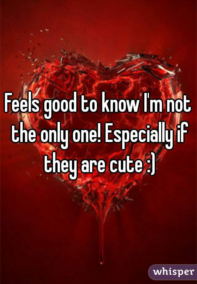 Feels good to know I'm not the only one! Especially if they are cute :)
