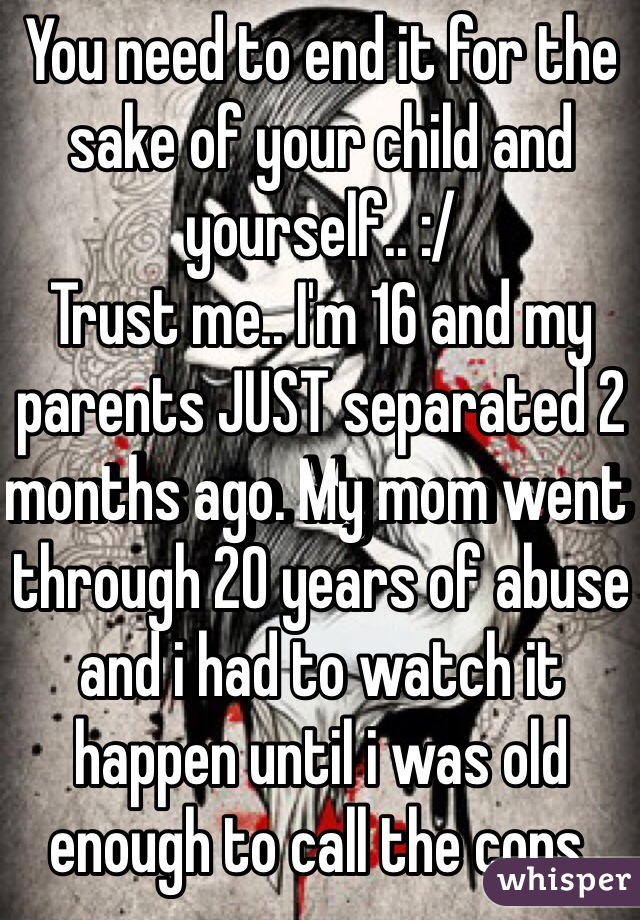 You need to end it for the sake of your child and yourself.. :/
Trust me.. I'm 16 and my parents JUST separated 2 months ago. My mom went through 20 years of abuse and i had to watch it happen until i was old enough to call the cops.