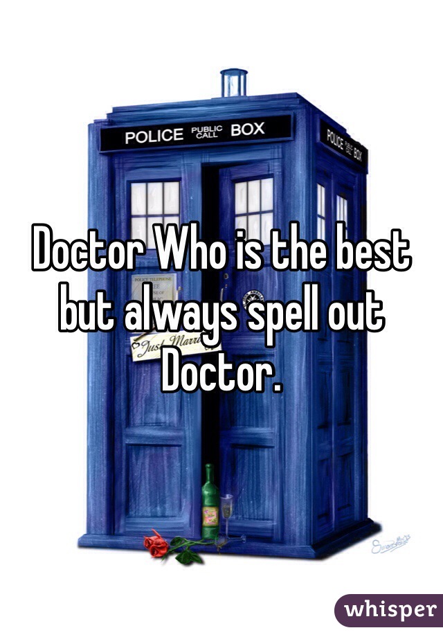 Doctor Who is the best but always spell out Doctor. 