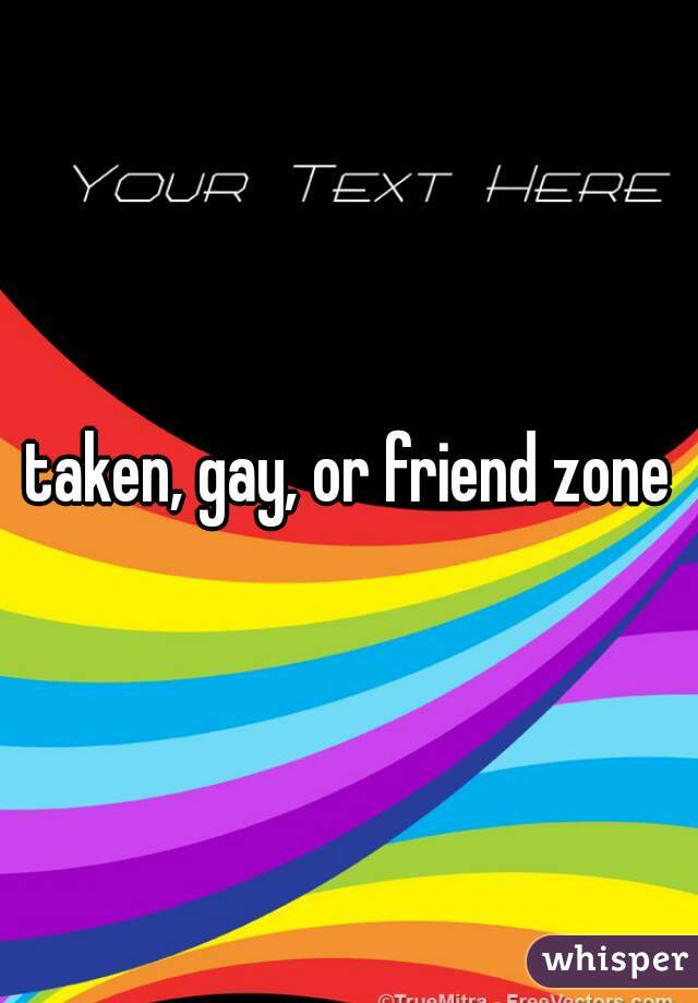 taken, gay, or friend zone