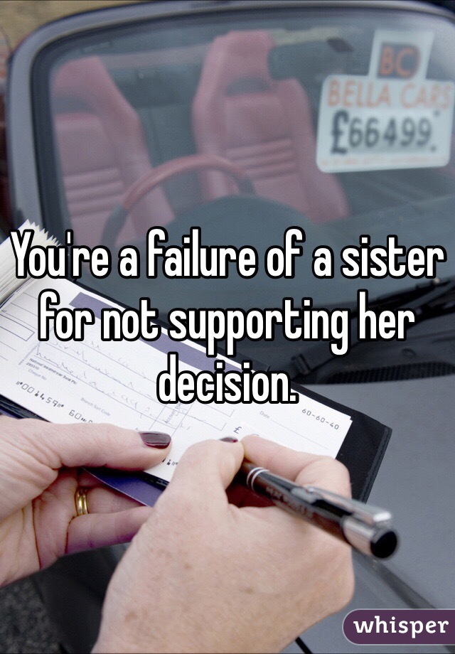 You're a failure of a sister for not supporting her decision. 