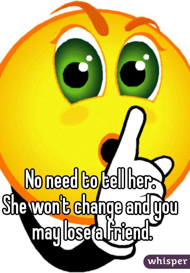No need to tell her.
She won't change and you may lose a friend.