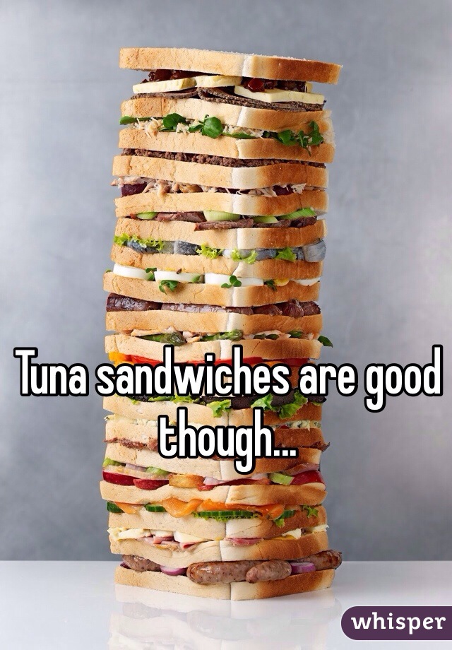 Tuna sandwiches are good though...