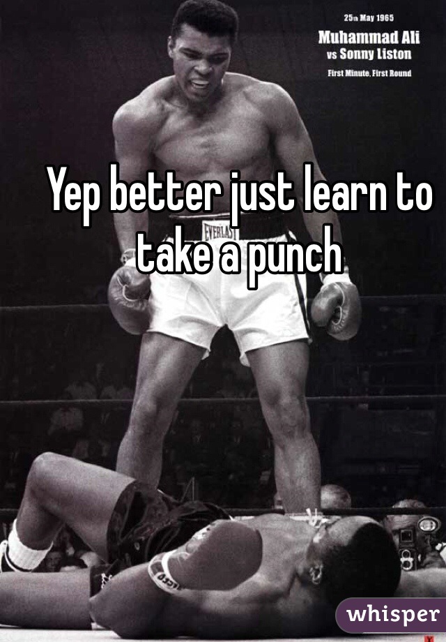 Yep better just learn to take a punch