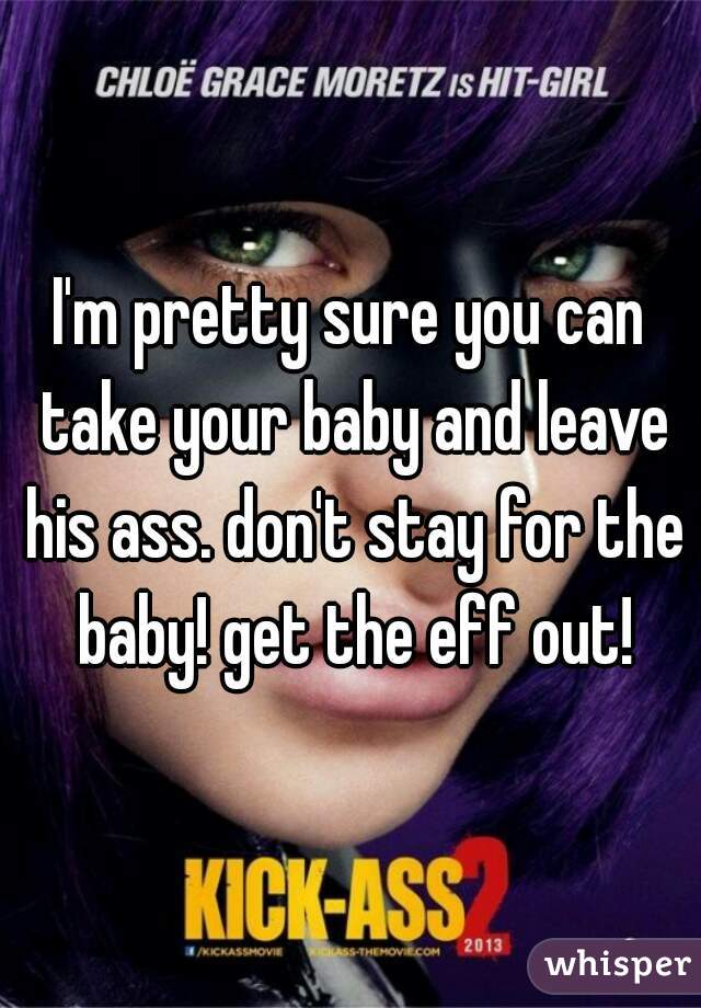 I'm pretty sure you can take your baby and leave his ass. don't stay for the baby! get the eff out!