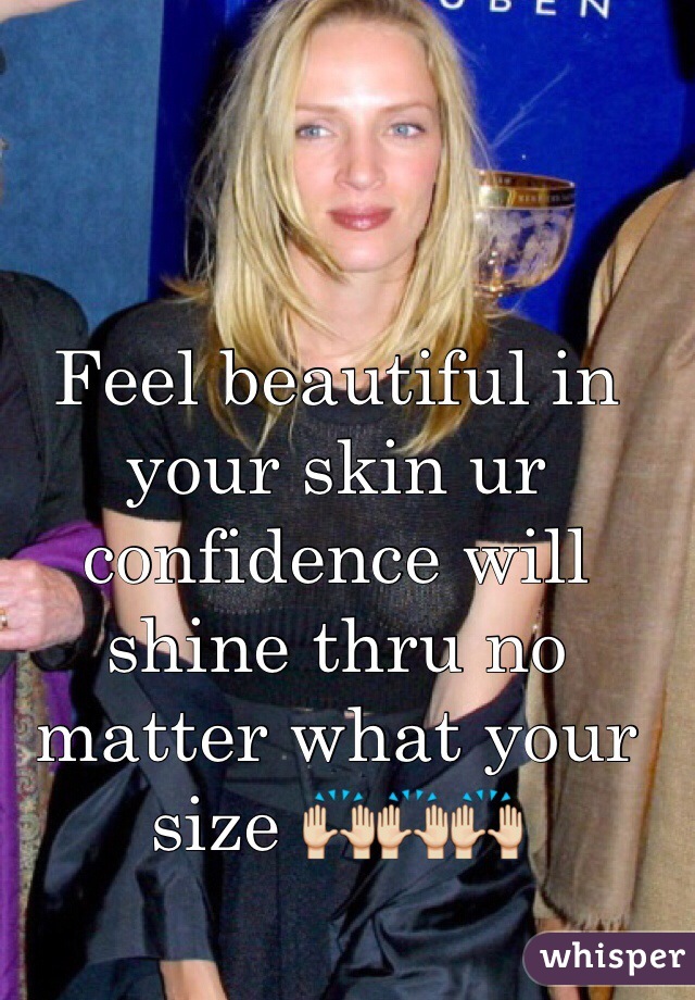 Feel beautiful in your skin ur confidence will shine thru no matter what your size 🙌🙌🙌