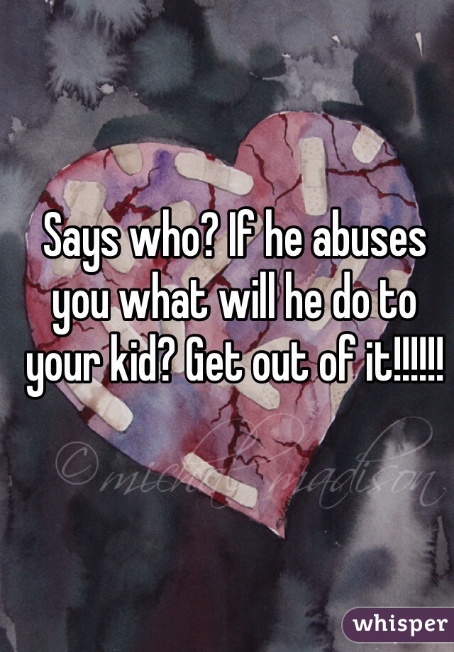 Says who? If he abuses you what will he do to your kid? Get out of it!!!!!!