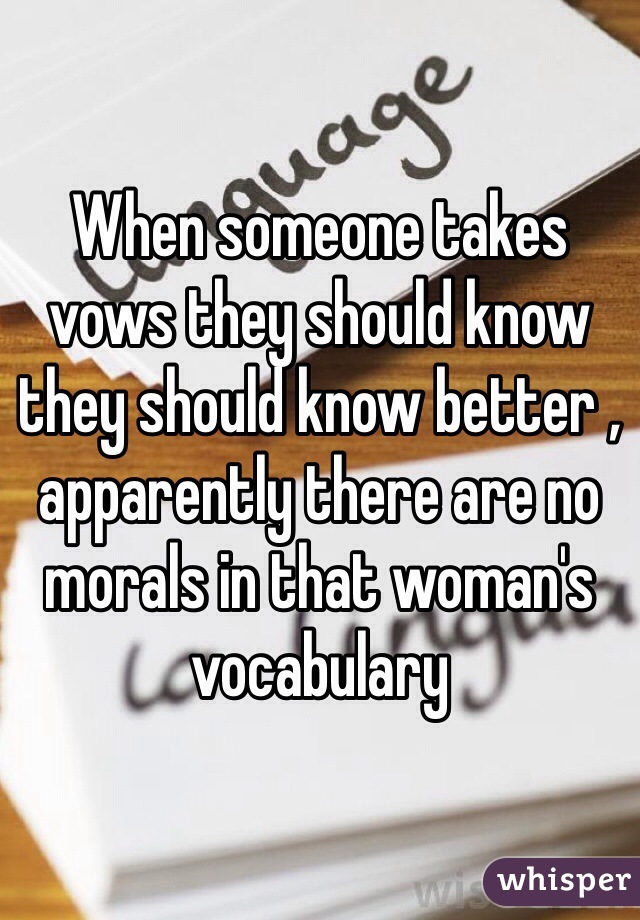 When someone takes vows they should know they should know better , apparently there are no morals in that woman's vocabulary 