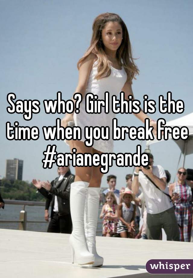 Says who? Girl this is the time when you break free #arianegrande 