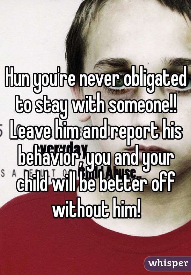 Hun you're never obligated to stay with someone!! Leave him and report his behavior, you and your child will be better off without him!