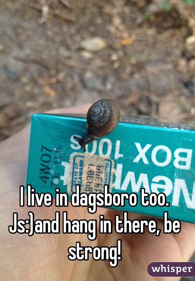 I live in dagsboro too. Js:)and hang in there, be strong!
